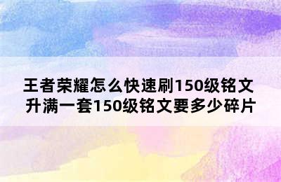 王者荣耀怎么快速刷150级铭文 升满一套150级铭文要多少碎片